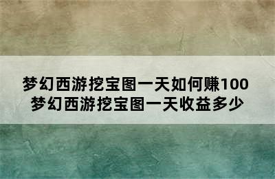 梦幻西游挖宝图一天如何赚100 梦幻西游挖宝图一天收益多少